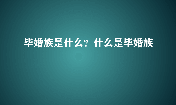 毕婚族是什么？什么是毕婚族