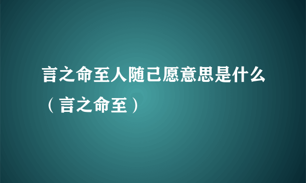 言之命至人随己愿意思是什么（言之命至）