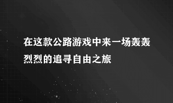 在这款公路游戏中来一场轰轰烈烈的追寻自由之旅