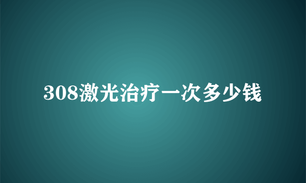 308激光治疗一次多少钱