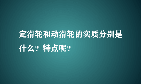 定滑轮和动滑轮的实质分别是什么？特点呢？