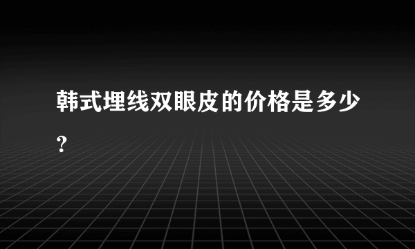 韩式埋线双眼皮的价格是多少？