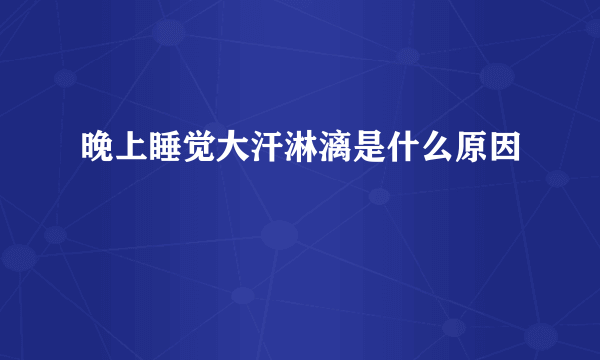 晚上睡觉大汗淋漓是什么原因