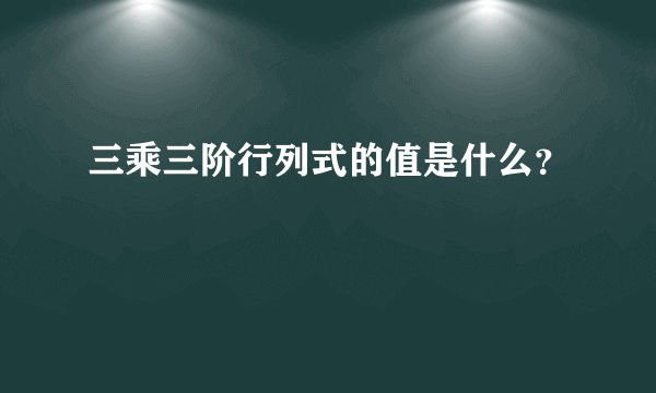 三乘三阶行列式的值是什么？