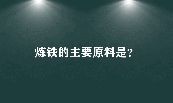 炼铁的主要原料是？