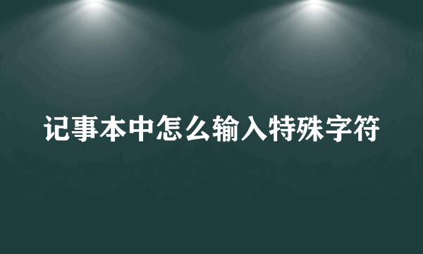 记事本中怎么输入特殊字符