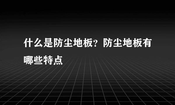 什么是防尘地板？防尘地板有哪些特点