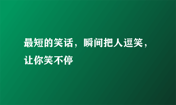 最短的笑话，瞬间把人逗笑，让你笑不停