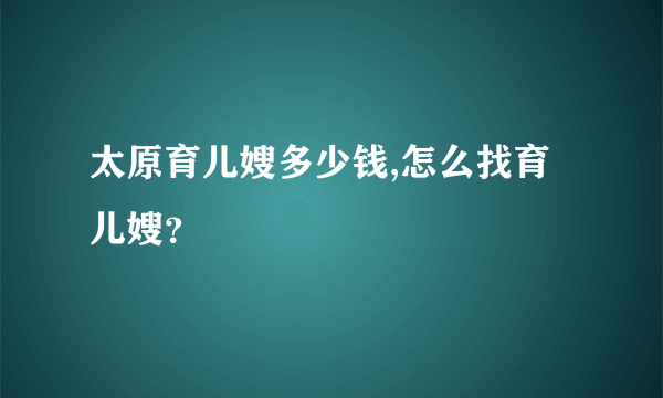 太原育儿嫂多少钱,怎么找育儿嫂？