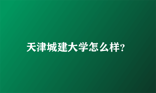 天津城建大学怎么样？