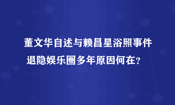 董文华自述与赖昌星浴照事件 退隐娱乐圈多年原因何在？