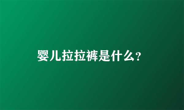 婴儿拉拉裤是什么？