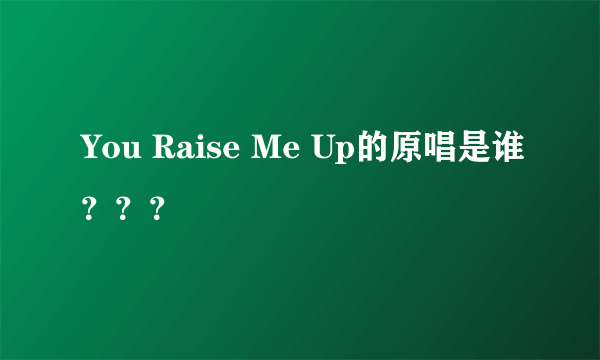 You Raise Me Up的原唱是谁？？？