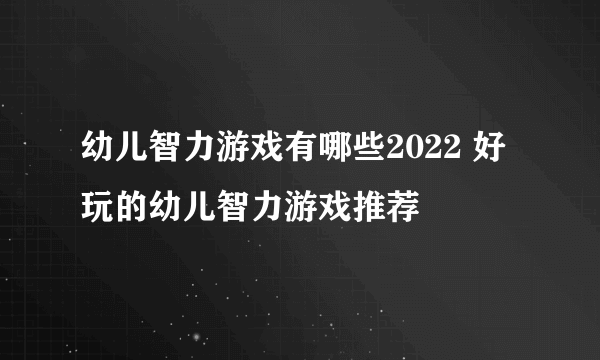 幼儿智力游戏有哪些2022 好玩的幼儿智力游戏推荐