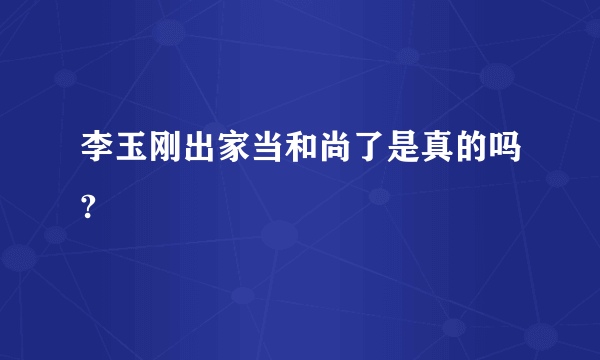 李玉刚出家当和尚了是真的吗?