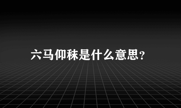 六马仰秣是什么意思？