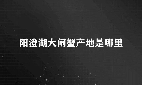 阳澄湖大闸蟹产地是哪里