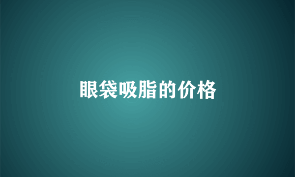 眼袋吸脂的价格