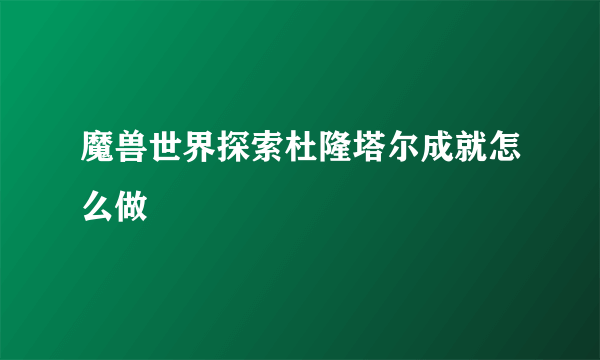 魔兽世界探索杜隆塔尔成就怎么做