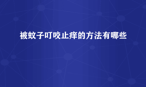 被蚊子叮咬止痒的方法有哪些