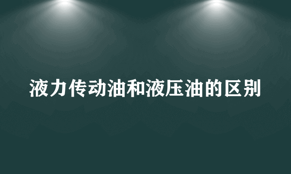 液力传动油和液压油的区别