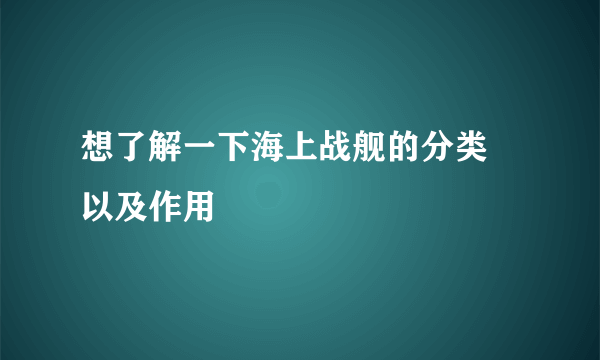 想了解一下海上战舰的分类 以及作用