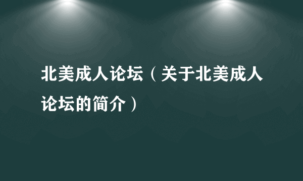 北美成人论坛（关于北美成人论坛的简介）