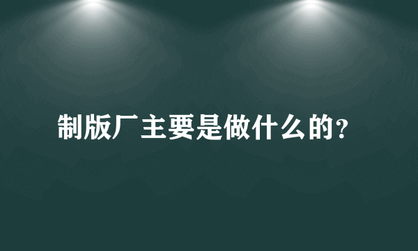 制版厂主要是做什么的？