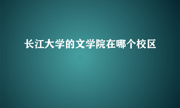 长江大学的文学院在哪个校区