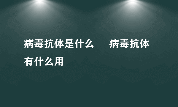 病毒抗体是什么     病毒抗体有什么用