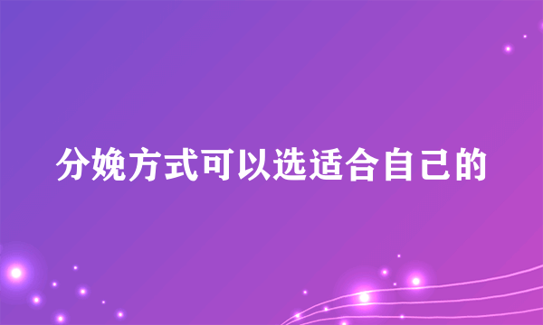 分娩方式可以选适合自己的