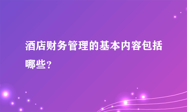 酒店财务管理的基本内容包括哪些？