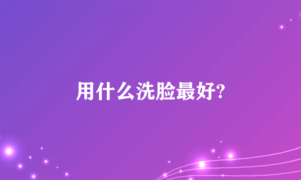 用什么洗脸最好?