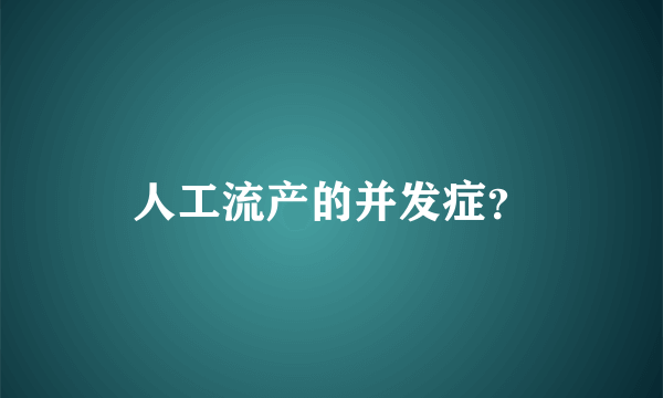 人工流产的并发症？