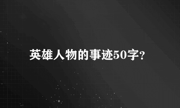 英雄人物的事迹50字？