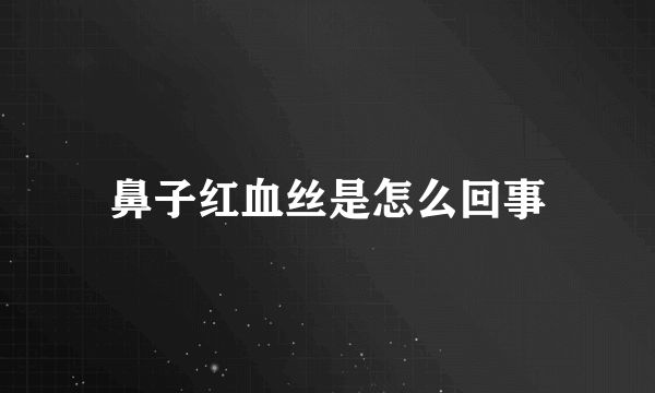 鼻子红血丝是怎么回事