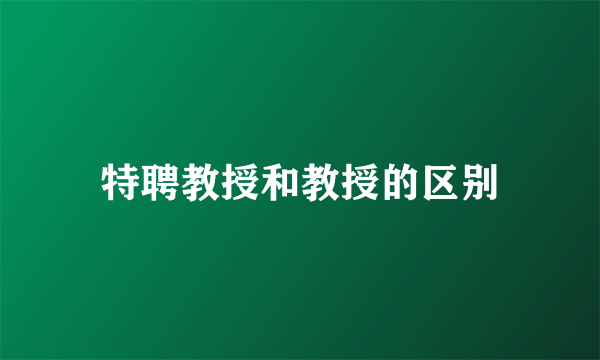 特聘教授和教授的区别