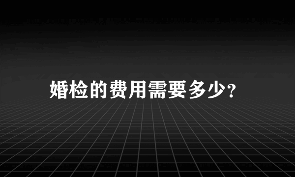 婚检的费用需要多少？