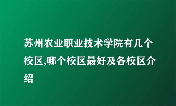 苏州农业职业技术学院有几个校区,哪个校区最好及各校区介绍