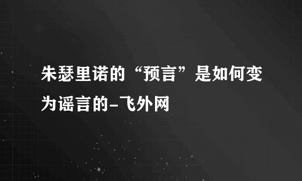 朱瑟里诺的“预言”是如何变为谣言的-飞外网