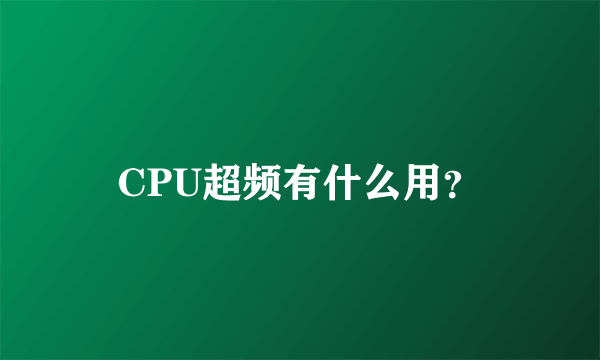 CPU超频有什么用？