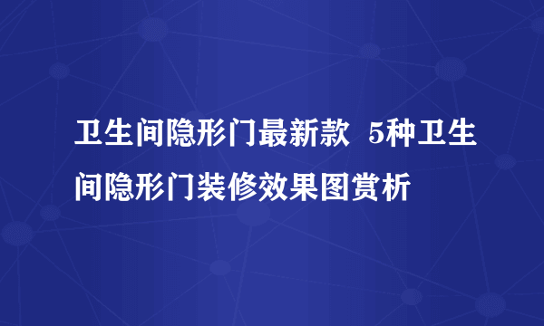 卫生间隐形门最新款  5种卫生间隐形门装修效果图赏析