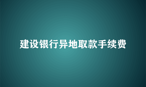 建设银行异地取款手续费