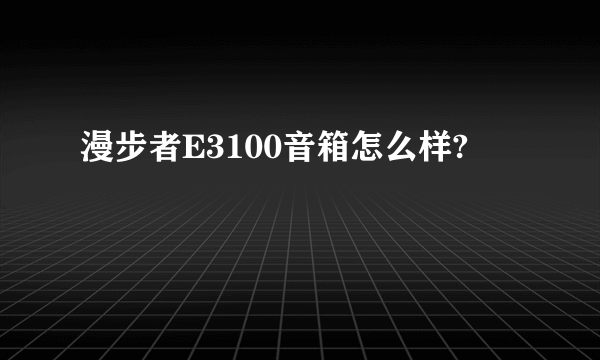 漫步者E3100音箱怎么样?