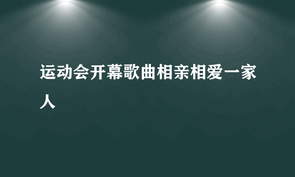 运动会开幕歌曲相亲相爱一家人