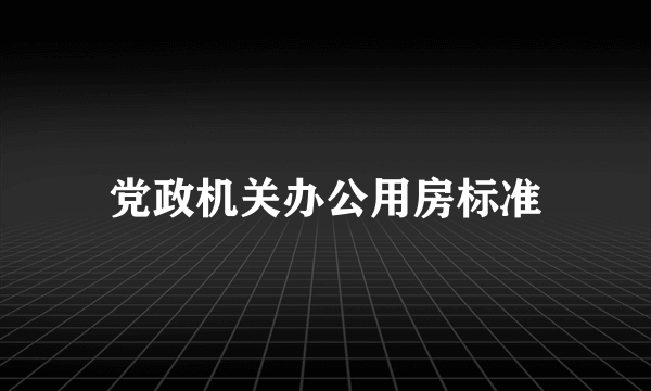 党政机关办公用房标准