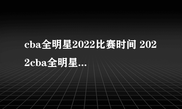 cba全明星2022比赛时间 2022cba全明星赛什么时候