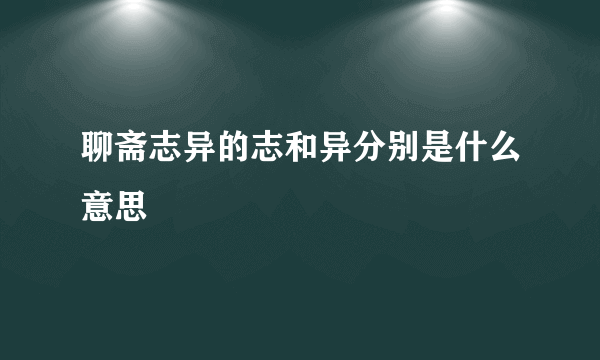 聊斋志异的志和异分别是什么意思