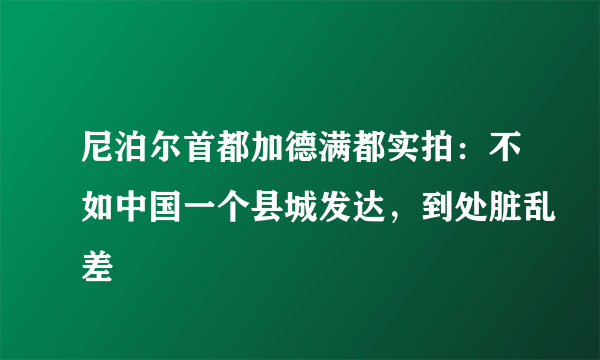 尼泊尔首都加德满都实拍：不如中国一个县城发达，到处脏乱差