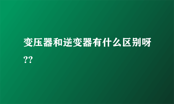 变压器和逆变器有什么区别呀??